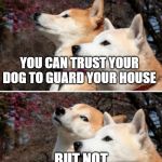 constipation dogs | YOU CAN TRUST YOUR DOG TO GUARD YOUR HOUSE BUT NOT YOUR SANDWICH. | image tagged in constipation dogs | made w/ Imgflip meme maker