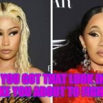 Nicki Minaj and cardi b | WHEN YOU GOT THAT LOOK IN YOUR FACE LIKE YOU ABOUT TO FIGHT A HOE | image tagged in nicki minaj and cardi b | made w/ Imgflip meme maker