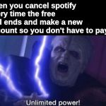 Unlimited Power | when you cancel spotify every time the free trial ends and make a new account so you don't have to pay | image tagged in unlimited power,memes,star wars,emporer palpatine,disney star wars,star wars memes | made w/ Imgflip meme maker