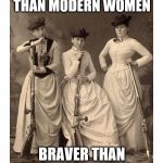 women with guns | MORE FEMININE THAN MODERN WOMEN; BRAVER THAN MOST MODERN MEN | image tagged in women with guns | made w/ Imgflip meme maker