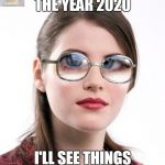 Thick glasses | SO THEN,IN THE YEAR 2020; I'LL SEE THINGS MORE CLEARLY?? | image tagged in thick glasses,bad pun,lol so funny,funny memes,lol,too funny | made w/ Imgflip meme maker