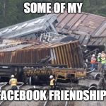 Train Wreck | SOME OF MY; FACEBOOK FRIENDSHIPS | image tagged in train wreck | made w/ Imgflip meme maker