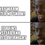 Disappointed Black Guy (Textboxes fixed) | YAY WARM WINTER NO SNOW! IT RAINS INSTEAD AND FREEZES OVERNIGHT | image tagged in disappointed black guy textboxes fixed | made w/ Imgflip meme maker