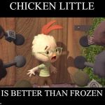 Chicken Little | CHICKEN LITTLE; IS BETTER THAN FROZEN | image tagged in chicken little | made w/ Imgflip meme maker