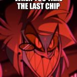 When I feel like being a douche | WHEN YOU TAKE THE LAST CHIP; AT THE BOTTOM OF A PRINGLE CAN | image tagged in alastorbadass,hazbin hotel,shadowbonnie | made w/ Imgflip meme maker