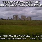 HAPPY NEW YEAR! | "NOBODY KNOWS WHO THEY WERE OR WHAT THEY WERE DOING... BUT OH,HOW THEY DANCED - THE LITTLE CHILDREN OF STONEHENGE " - NIGEL TUFNELL | image tagged in stonehenge | made w/ Imgflip meme maker
