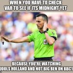 VAR wait | WHEN YOU HAVE TO CHECK VAR TO SEE IF ITS MIDNIGHT YET; BECAUSE YOU'RE WATCHING JOOLS HOLLAND AND NOT BIG BEN ON BBC1 | image tagged in var wait | made w/ Imgflip meme maker