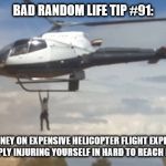 Helicopter | BAD RANDOM LIFE TIP #91:; SAVE MONEY ON EXPENSIVE HELICOPTER FLIGHT EXPERIENCES BY SIMPLY INJURING YOURSELF IN HARD TO REACH PLACES. | image tagged in helicopter | made w/ Imgflip meme maker