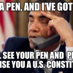 Annoyed Obama | I’VE GOT A PEN, AND I’VE GOT A PHONE; WE’LL SEE YOUR PEN AND  PHONE, AND RAISE YOU A U.S. CONSTITUTION. | image tagged in annoyed obama | made w/ Imgflip meme maker