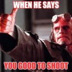 Hellboy Approved | WHEN HE SAYS; YOU GOOD TO SHOOT | image tagged in hellboy approved | made w/ Imgflip meme maker