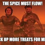 The Spice must flow | THE SPICE MUST FLOW! AND WE MUST PICK UP MORE TREATS FOR MR. FUZZY MITTENS! | image tagged in the spice must flow | made w/ Imgflip meme maker