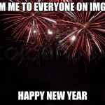 Happy New Year to all! | FROM ME TO EVERYONE ON IMGFLIP; HAPPY NEW YEAR | image tagged in happy new year | made w/ Imgflip meme maker