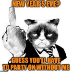 Happy New Year | NEW YEAR'S EVE? GUESS YOU'LL HAVE TO PARTY ON WITHOUT ME | image tagged in 1950's grumpy middle finger | made w/ Imgflip meme maker