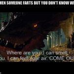 Conservative Smaug  | WHEN SOMEONE FARTS BUT YOU DON'T KNOW WHO; Where are you. I can smell you. I can feel your air. COME OUT. | image tagged in conservative smaug | made w/ Imgflip meme maker