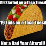 Taco | 2019 Started on a Taco Tuesday; 2019 Ends on a Taco Tuesday; Not a Bad Year Afterall! | image tagged in taco | made w/ Imgflip meme maker