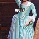 Eliza Schylar-Hamilton | WURK | image tagged in eliza schylar-hamilton | made w/ Imgflip meme maker