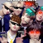 Bts | ME AND THE BOYS | image tagged in bts | made w/ Imgflip meme maker