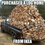 Pick up Truck | PURCHASED A LOG HOME; FROM IKEA | image tagged in pick up truck | made w/ Imgflip meme maker