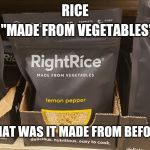 Made From Vegetables | "MADE FROM VEGETABLES"; RICE; WHAT WAS IT MADE FROM BEFORE? | image tagged in made from vegetables | made w/ Imgflip meme maker