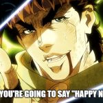 Happy New Year Everyone! | AND NOW YOU'RE GOING TO SAY "HAPPY NEW YEAR!" | image tagged in jojo meme,2020,new year,jojo's bizarre adventure,joseph,anime | made w/ Imgflip meme maker