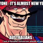 Four Parallel Universes Ahead | EVERYONE : IT’S ALMOST NEW YEAR !!! AUSTRALIANS : | image tagged in four parallel universes ahead | made w/ Imgflip meme maker