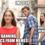 Disloyal Boyfriend | IMGFLIP RIGHT-LEANING MEME MAKERS BANNING POLITICS FROM MEMES | image tagged in disloyal boyfriend | made w/ Imgflip meme maker
