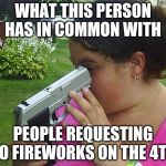 stupid | WHAT THIS PERSON HAS IN COMMON WITH; PEOPLE REQUESTING NO FIREWORKS ON THE 4TH | image tagged in stupid | made w/ Imgflip meme maker