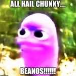 Fat beanos | ALL HAIL CHUNKY.... BEANOS!!!!!! | image tagged in fat beanos | made w/ Imgflip meme maker