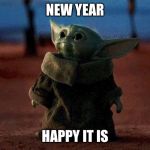 Baby Yoda | NEW YEAR; HAPPY IT IS | image tagged in baby yoda | made w/ Imgflip meme maker