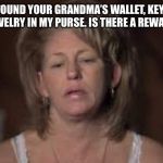 Share | I FOUND YOUR GRANDMA’S WALLET, KEYS, & JEWELRY IN MY PURSE. IS THERE A REWARD? | image tagged in share | made w/ Imgflip meme maker