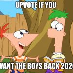 Phineas and Ferb | UPVOTE IF YOU; WANT THE BOYS BACK 2020 | image tagged in phineas and ferb | made w/ Imgflip meme maker