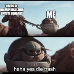 Baby Yoda | USERS OF IMGFLIP INSULTING UPVOTE BEGGARS; ME; haha yes die trash | image tagged in baby yoda | made w/ Imgflip meme maker
