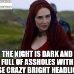 Those Darn Headlights That I Hate | THE NIGHT IS DARK AND FULL OF ASSHOLES WITH THOSE CRAZY BRIGHT HEADLIGHTS | image tagged in the night is dark and full of terrors | made w/ Imgflip meme maker