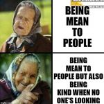 Being Mean To People | BEING MEAN TO PEOPLE; BEING MEAN TO PEOPLE BUT ALSO BEING KIND WHEN NO ONE'S LOOKING | image tagged in babushka no babushka yes | made w/ Imgflip meme maker