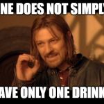 Sean Bean Lord Of The Rings | ONE DOES NOT SIMPLY; HAVE ONLY ONE DRINK... | image tagged in sean bean lord of the rings | made w/ Imgflip meme maker