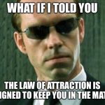 Agent Smith Matrix | WHAT IF I TOLD YOU; THE LAW OF ATTRACTION IS DESIGNED TO KEEP YOU IN THE MATRIX | image tagged in agent smith matrix | made w/ Imgflip meme maker