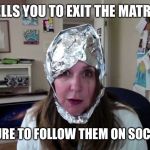 tin hat conspiracist  | TELLS YOU TO EXIT THE MATRIX; AND BE SURE TO FOLLOW THEM ON SOCIAL MEDIA | image tagged in tin hat conspiracist | made w/ Imgflip meme maker