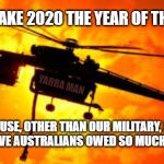 2020 Year of the Firies | LET US MAKE 2020 THE YEAR OF THE FIRIES. YARRA MAN; BECAUSE, OTHER THAN OUR MILITARY, NEVER BEFORE HAVE AUSTRALIANS OWED SO MUCH TO SO FEW. | image tagged in 2020 year of the firies | made w/ Imgflip meme maker
