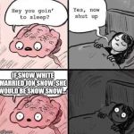 waking up brain | IF SNOW WHITE MARRIED JON SNOW, SHE WOULD BE SNOW SNOW... | image tagged in waking up brain,funny,memes,two women yelling at a cat | made w/ Imgflip meme maker