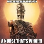 IG-11 | WHO SAVES BABY YODA???? A NURSE THAT'S WHO!!!! | image tagged in ig-11 | made w/ Imgflip meme maker