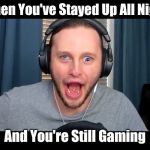 Derp ssundee | When You've Stayed Up All Night; And You're Still Gaming | image tagged in derp ssundee | made w/ Imgflip meme maker