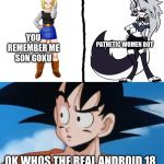 Goku confused that android 18 is different | YOU REMEMBER ME SON GOKU; PATHETIC WOMEN BOT; OK WHOS THE REAL ANDROID 18 | image tagged in confused goku,helluva boss,dragon ball z,confused | made w/ Imgflip meme maker