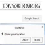 Google Search meme | HOW TO HIDE A BODY | image tagged in google search meme | made w/ Imgflip meme maker