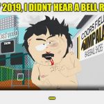 Randy Marsh | HEY 2019, I DIDNT HEAR A BELL RING; 2020! ... | image tagged in randy marsh | made w/ Imgflip meme maker
