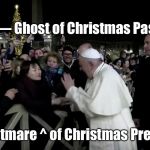 Pope Slaps Woman | <— Ghost of Christmas Past; Nightmare ^ of Christmas Present | image tagged in pope,ghost,christmas,pope slaps woman,scrooge | made w/ Imgflip meme maker