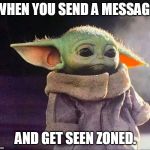 Baby yoda sad | WHEN YOU SEND A MESSAGE; AND GET SEEN ZONED. | image tagged in baby yoda sad | made w/ Imgflip meme maker