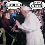 Pope slap | UNHAND ME SICKIE ! HEAL ME FATHER ! | image tagged in pope slap | made w/ Imgflip meme maker