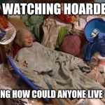 Hoarder bedroom | ME WATCHING HOARDERS; WONDERING HOW COULD ANYONE LIVE LIKE THAT | image tagged in hoarder bedroom,funny memes,memes | made w/ Imgflip meme maker