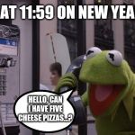 Kermit Phone | PEOPLE AT 11:59 ON NEW YEAR'S EVE:; HELLO. CAN I HAVE FIVE CHEESE PIZZAS...? | image tagged in kermit phone | made w/ Imgflip meme maker