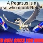 pegasus | A Pegasus is a horse who drank Red Bull; RED BULL GIVES YOU WINGS | image tagged in pegasus | made w/ Imgflip meme maker